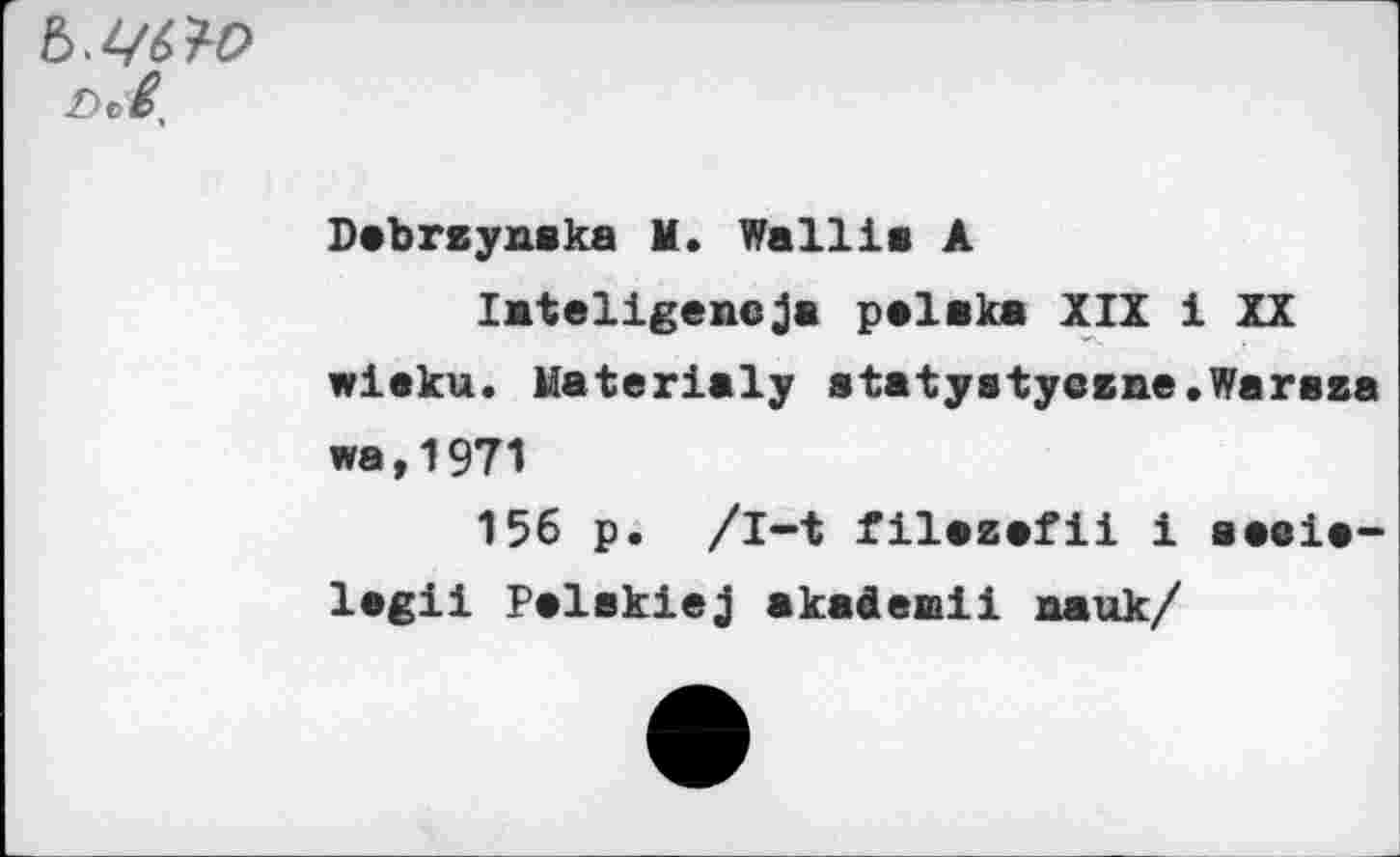 ﻿-De/,
Debrsynska M. Wallis A lateligencja palaka XIX i XX wieku. Materialy statystycane.Warasa wa,1971 156 p. /l-t filazafii i saeie-legii Palskiej akademli nauk/